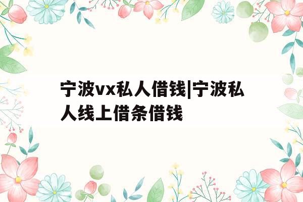 宁波vx私人借钱|宁波私人线上借条借钱