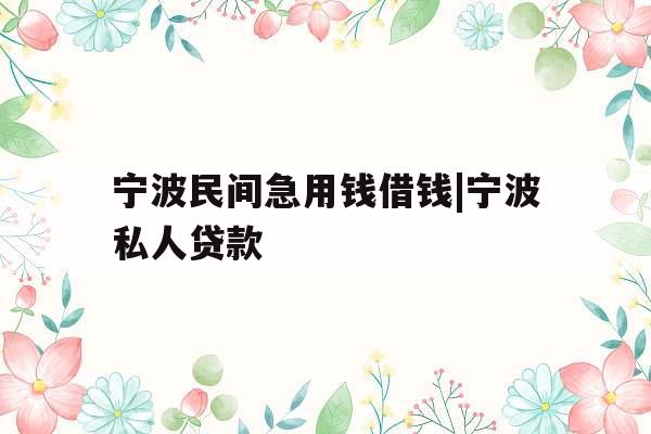宁波民间急用钱借钱|宁波私人贷款
