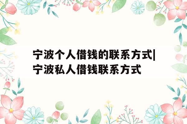 宁波个人借钱的联系方式|宁波私人借钱联系方式