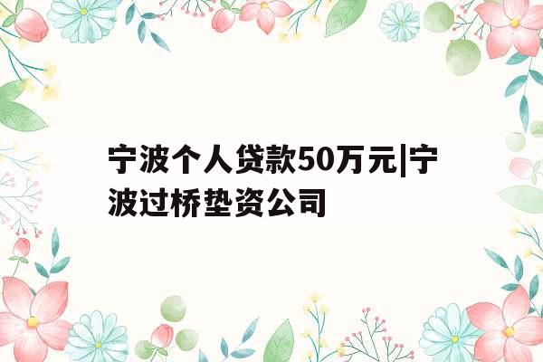 宁波个人贷款50万元|宁波过桥垫资公司