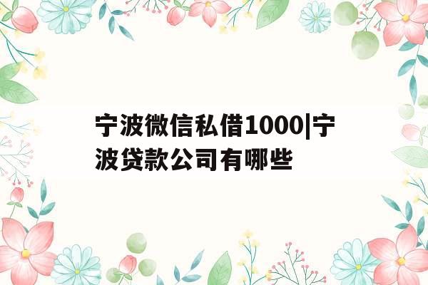 宁波微信私借1000|宁波贷款公司有哪些