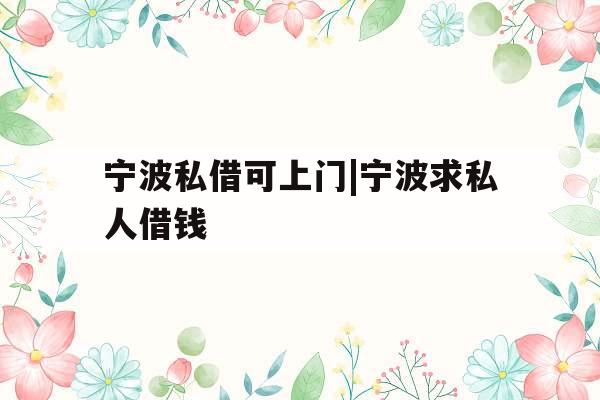 宁波私借可上门|宁波求私人借钱
