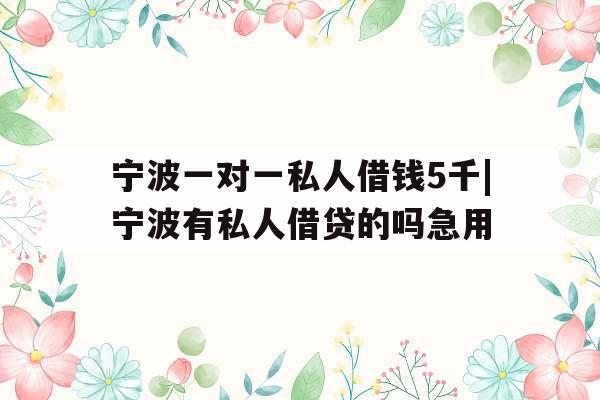 宁波一对一私人借钱5千|宁波有私人借贷的吗急用 宁波一对一私人借钱5千|宁波有私人借贷的吗急用
