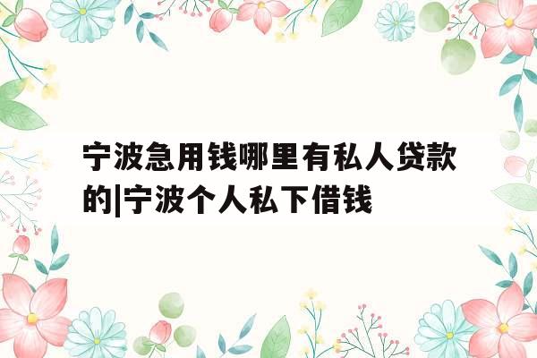 宁波急用钱哪里有私人贷款的|宁波个人私下借钱