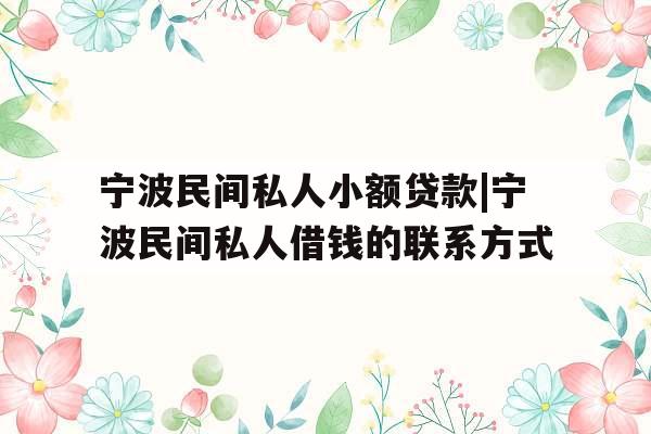 宁波民间私人小额贷款|宁波民间私人借钱的联系方式