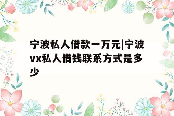 宁波私人借款一万元|宁波vx私人借钱联系方式是多少