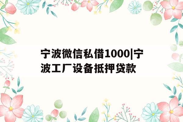 宁波微信私借1000|宁波工厂设备抵押贷款