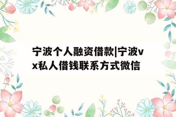 宁波个人融资借款|宁波vx私人借钱联系方式微信
