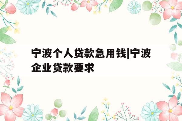 宁波个人贷款急用钱|宁波企业贷款要求