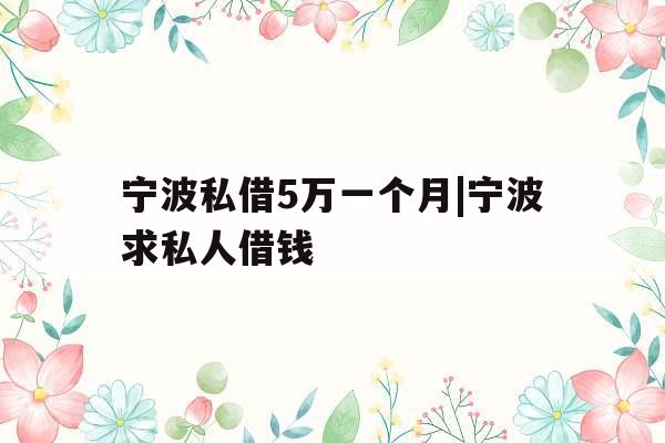 宁波私借5万一个月|宁波求私人借钱