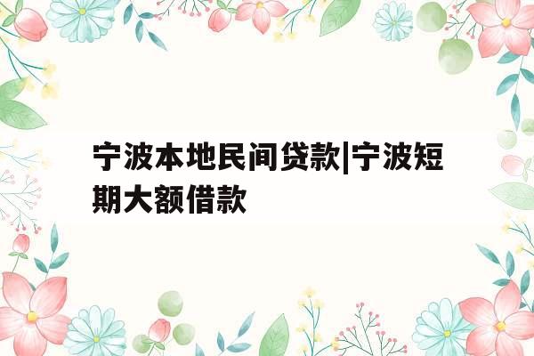 宁波本地民间贷款|宁波短期大额借款 宁波本地民间贷款|宁波短期大额借款