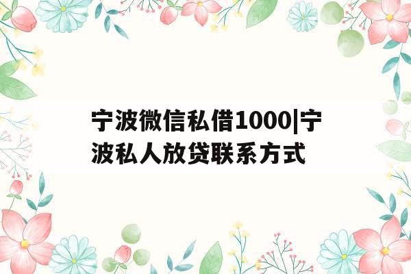宁波微信私借1000|宁波私人放贷联系方式