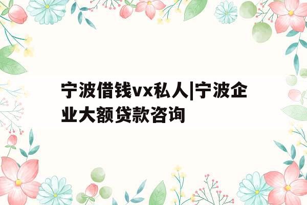 宁波借钱vx私人|宁波企业大额贷款咨询