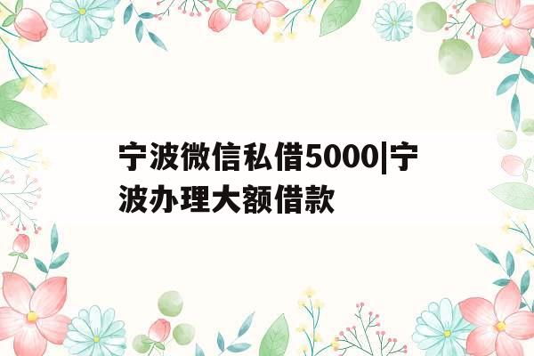 宁波微信私借5000|宁波办理大额借款