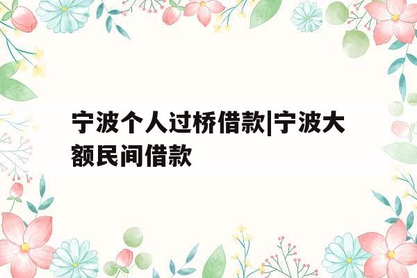 宁波个人过桥借款|宁波大额民间借款
