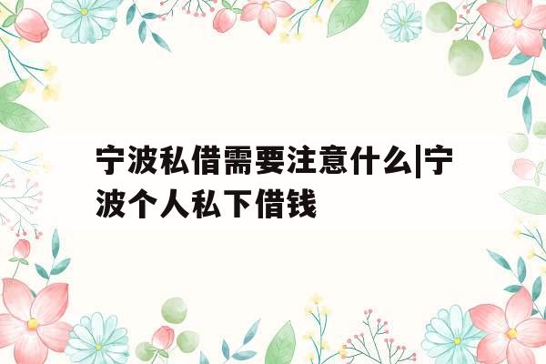 宁波私借需要注意什么|宁波个人私下借钱