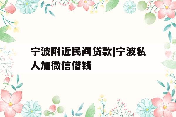 宁波附近民间贷款|宁波私人加微信借钱