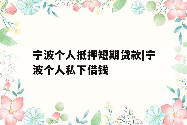 宁波个人抵押短期贷款|宁波个人私下借钱