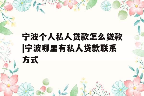 宁波个人私人贷款怎么贷款|宁波哪里有私人贷款联系方式
