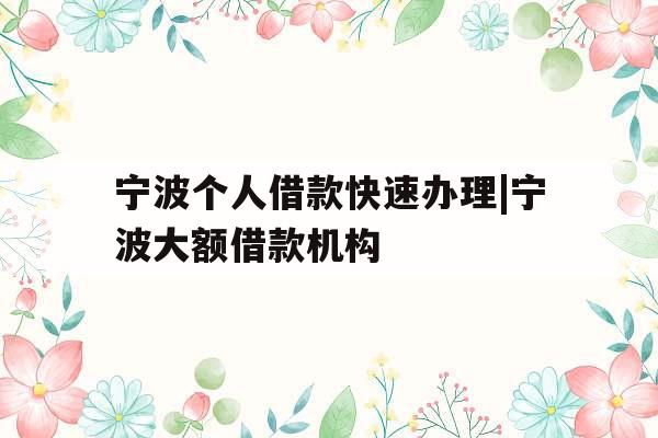 宁波个人借款快速办理|宁波大额借款机构