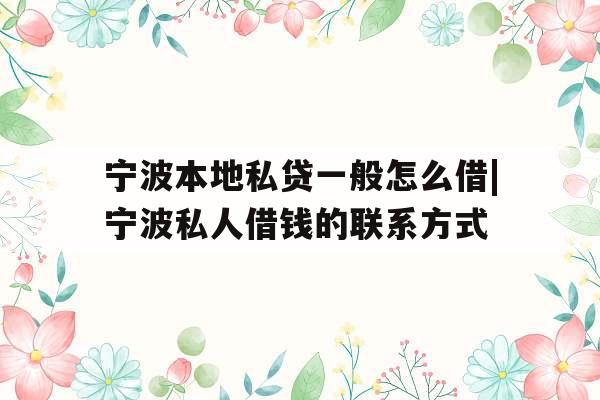 宁波本地私贷一般怎么借|宁波私人借钱的联系方式