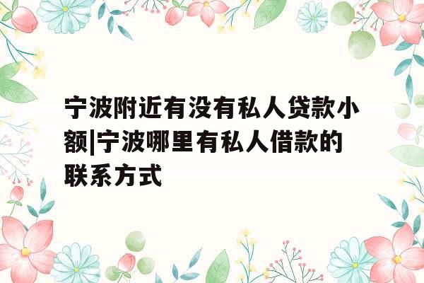 宁波附近有没有私人贷款小额|宁波哪里有私人借款的联系方式