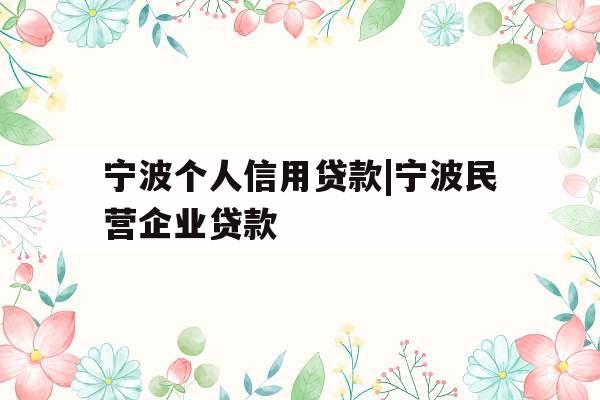 宁波个人信用贷款|宁波民营企业贷款