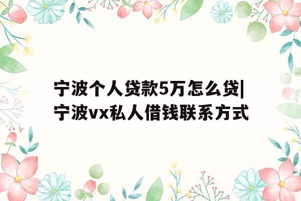 宁波个人贷款5万怎么贷|宁波vx私人借钱联系方式