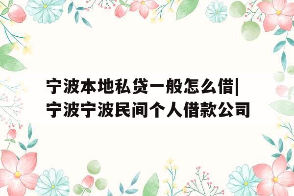 宁波本地私贷一般怎么借|宁波宁波民间个人借款公司