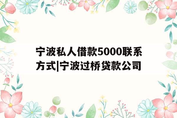 宁波私人借款5000联系方式|宁波过桥贷款公司