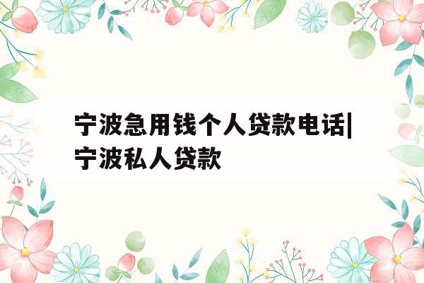 宁波急用钱个人贷款电话|宁波私人贷款