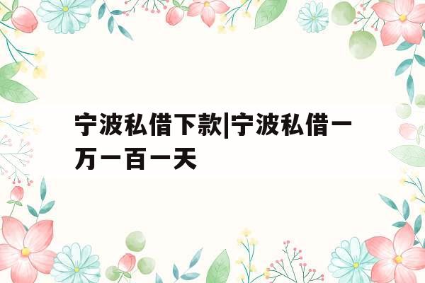 宁波私借下款|宁波私借一万一百一天