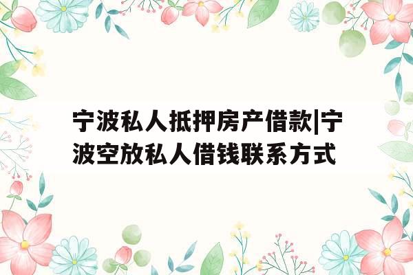 宁波私人抵押房产借款|宁波空放私人借钱联系方式