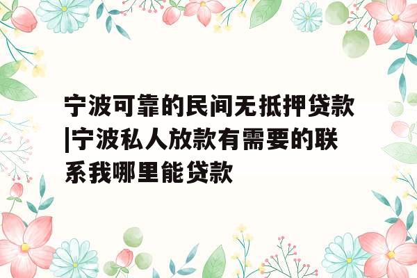 宁波可靠的民间无抵押贷款|宁波私人放款有需要的联系我哪里能贷款