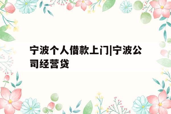 宁波个人借款上门|宁波公司经营贷