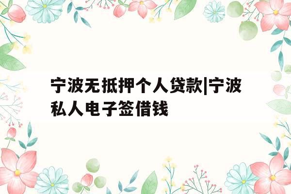 宁波无抵押个人贷款|宁波私人电子签借钱
