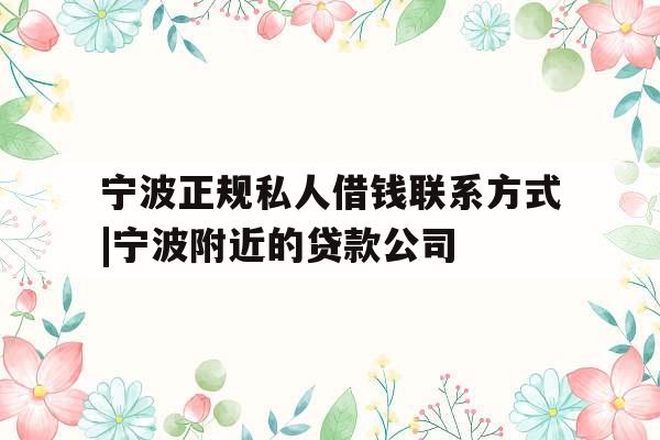 宁波正规私人借钱联系方式|宁波附近的贷款公司