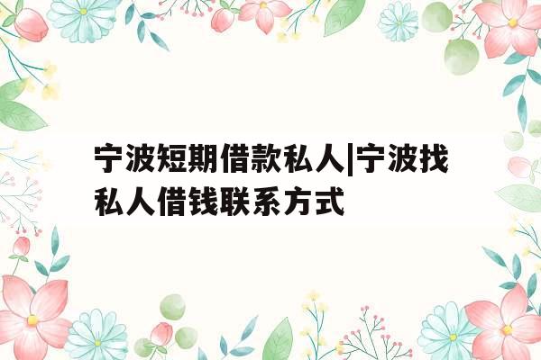 宁波短期借款私人|宁波找私人借钱联系方式