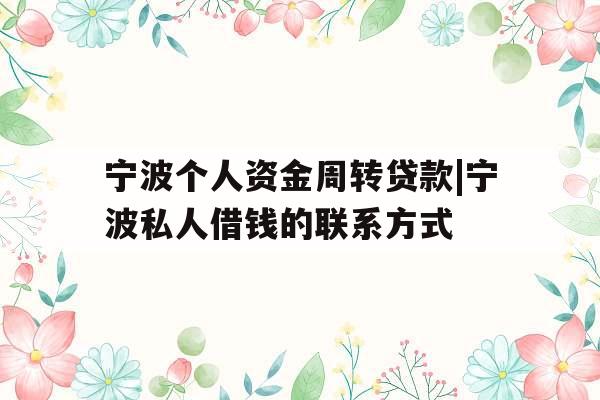 宁波个人资金周转贷款|宁波私人借钱的联系方式