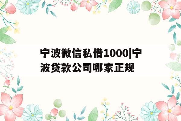 宁波微信私借1000|宁波贷款公司哪家正规