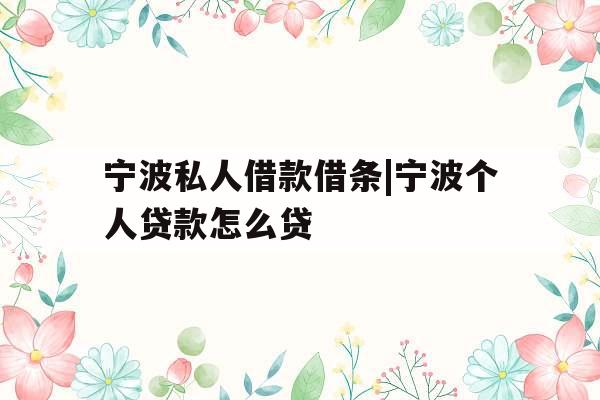 宁波私人借款借条|宁波个人贷款怎么贷