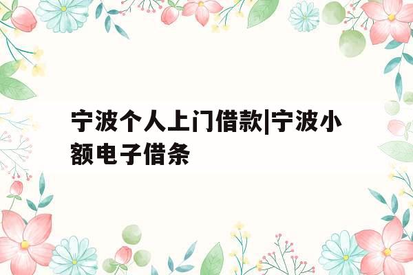 宁波个人上门借款|宁波小额电子借条