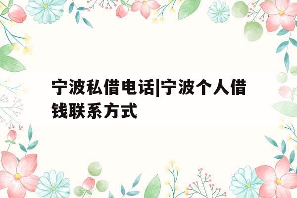 宁波私借电话|宁波个人借钱联系方式