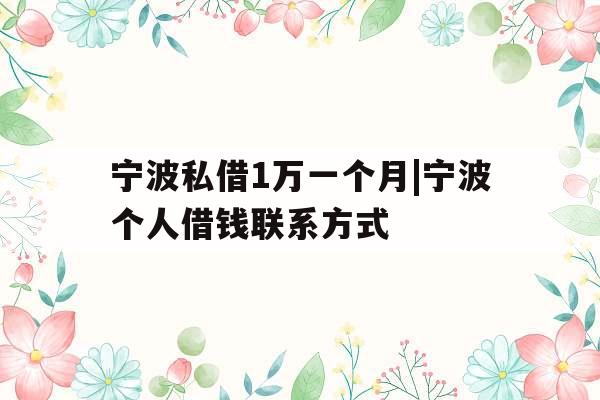 宁波私借1万一个月|宁波个人借钱联系方式