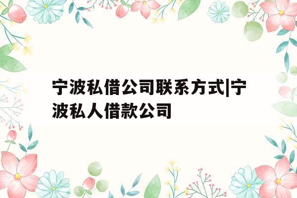 宁波私借公司联系方式|宁波私人借款公司