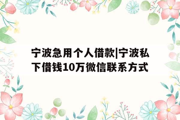 宁波急用个人借款|宁波私下借钱10万微信联系方式