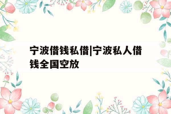 宁波借钱私借|宁波私人借钱全国空放