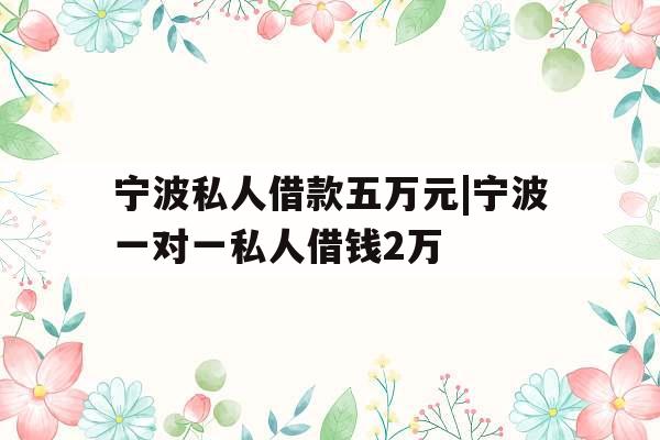 宁波私人借款五万元|宁波一对一私人借钱2万