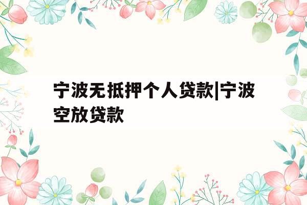 宁波无抵押个人贷款|宁波空放贷款
