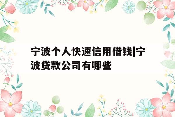 宁波个人快速信用借钱|宁波贷款公司有哪些